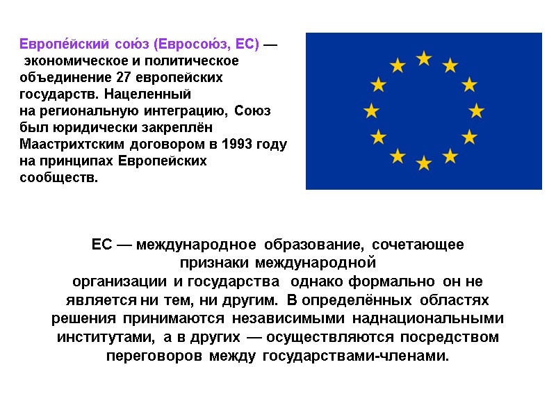 Европе́йский сою́з (Евросою́з, ЕС) — экономическое и политическое объединение 27 европейских  государств. Нацеленный